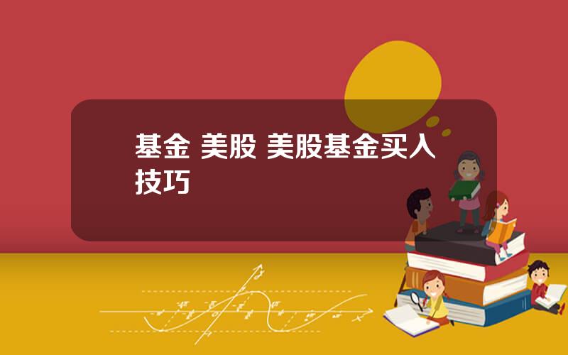 基金 美股 美股基金买入技巧